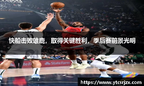 快船击败雄鹿，取得关键胜利，季后赛前景光明