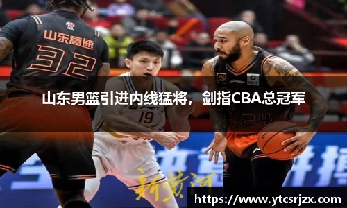山东男篮引进内线猛将，剑指CBA总冠军