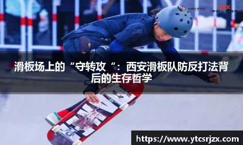 滑板场上的“守转攻“：西安滑板队防反打法背后的生存哲学