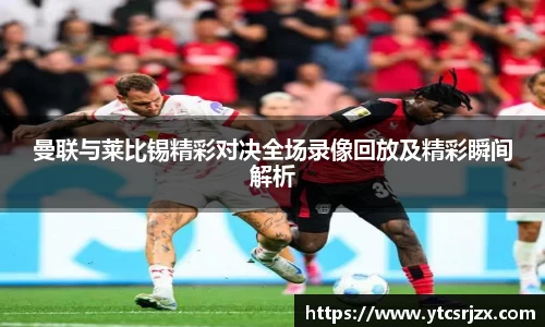 曼联与莱比锡精彩对决全场录像回放及精彩瞬间解析