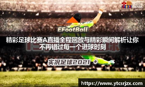 精彩足球比赛A直播全程回放与精彩瞬间解析让你不再错过每一个进球时刻