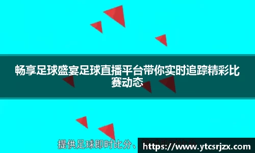 畅享足球盛宴足球直播平台带你实时追踪精彩比赛动态