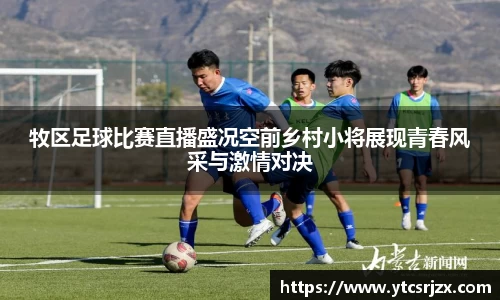 牧区足球比赛直播盛况空前乡村小将展现青春风采与激情对决