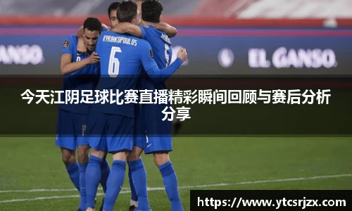 今天江阴足球比赛直播精彩瞬间回顾与赛后分析分享