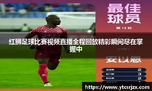 红狮足球比赛视频直播全程回放精彩瞬间尽在掌握中
