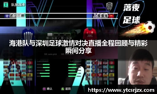 海港队与深圳足球激情对决直播全程回顾与精彩瞬间分享