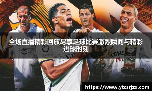 全场直播精彩回放尽享足球比赛激烈瞬间与精彩进球时刻