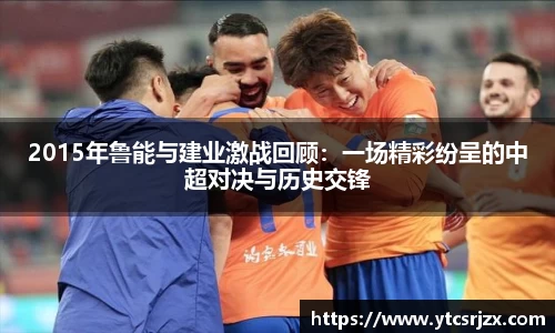 2015年鲁能与建业激战回顾：一场精彩纷呈的中超对决与历史交锋