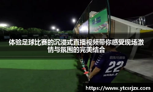 体验足球比赛的沉浸式直播视频带你感受现场激情与氛围的完美结合