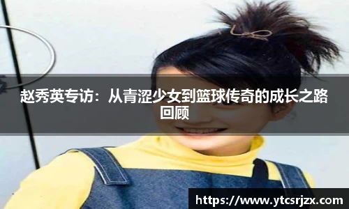 赵秀英专访：从青涩少女到篮球传奇的成长之路回顾