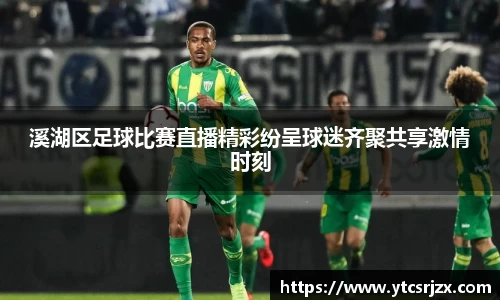溪湖区足球比赛直播精彩纷呈球迷齐聚共享激情时刻