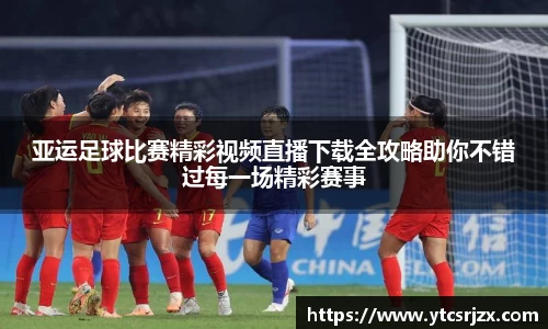 亚运足球比赛精彩视频直播下载全攻略助你不错过每一场精彩赛事