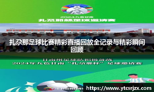 扎尕那足球比赛精彩直播回放全记录与精彩瞬间回顾