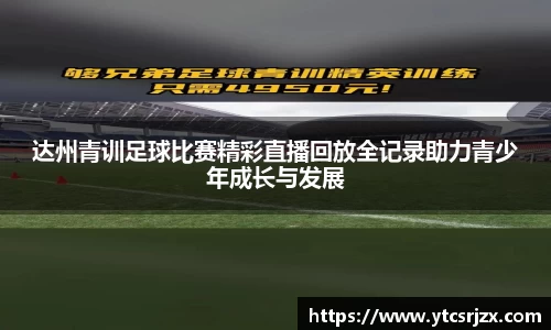 达州青训足球比赛精彩直播回放全记录助力青少年成长与发展