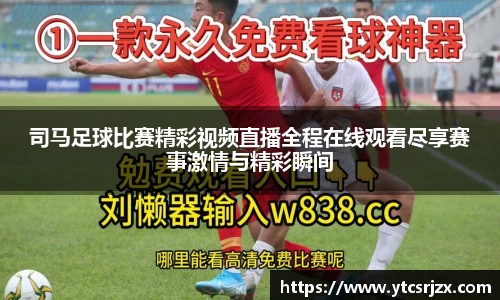 司马足球比赛精彩视频直播全程在线观看尽享赛事激情与精彩瞬间