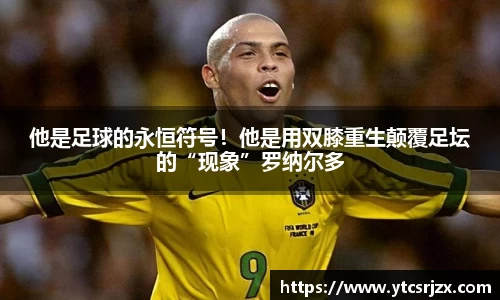 他是足球的永恒符号！他是用双膝重生颠覆足坛的“现象”罗纳尔多