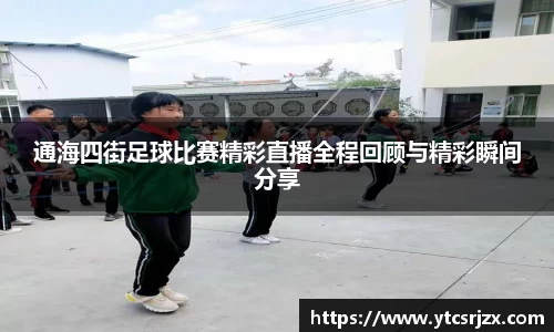 通海四街足球比赛精彩直播全程回顾与精彩瞬间分享