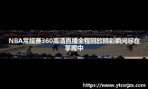 NBA常规赛360高清直播全程回放精彩瞬间尽在掌握中