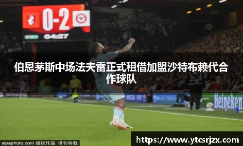 伯恩茅斯中场法夫雷正式租借加盟沙特布赖代合作球队