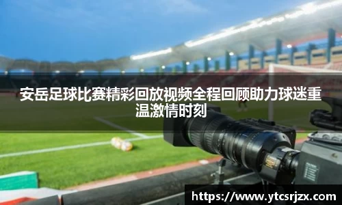 安岳足球比赛精彩回放视频全程回顾助力球迷重温激情时刻