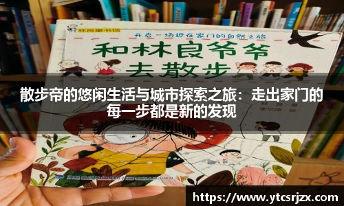 散步帝的悠闲生活与城市探索之旅：走出家门的每一步都是新的发现
