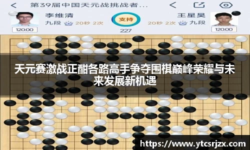 天元赛激战正酣各路高手争夺围棋巅峰荣耀与未来发展新机遇