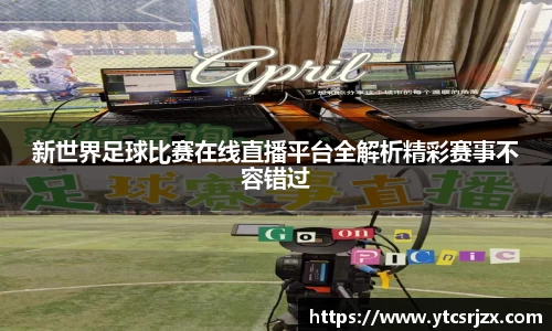 新世界足球比赛在线直播平台全解析精彩赛事不容错过