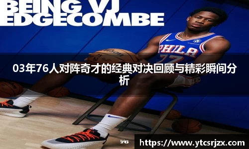 03年76人对阵奇才的经典对决回顾与精彩瞬间分析