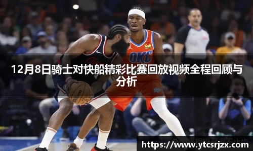 12月8日骑士对快船精彩比赛回放视频全程回顾与分析