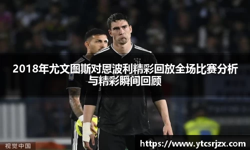 2018年尤文图斯对恩波利精彩回放全场比赛分析与精彩瞬间回顾