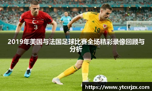 2019年美国与法国足球比赛全场精彩录像回顾与分析