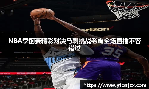 NBA季前赛精彩对决马刺挑战老鹰全场直播不容错过