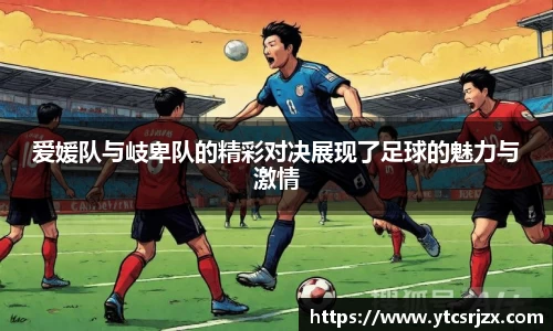 爱媛队与岐卑队的精彩对决展现了足球的魅力与激情