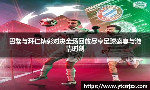 巴黎与拜仁精彩对决全场回放尽享足球盛宴与激情时刻