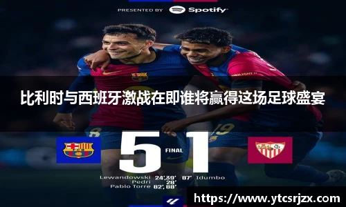 比利时与西班牙激战在即谁将赢得这场足球盛宴