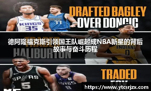 德阿隆福克斯引领国王队崛起成NBA新星的背后故事与奋斗历程