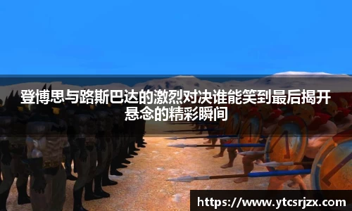 登博思与路斯巴达的激烈对决谁能笑到最后揭开悬念的精彩瞬间