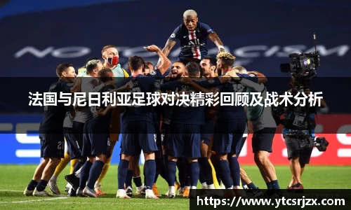 法国与尼日利亚足球对决精彩回顾及战术分析