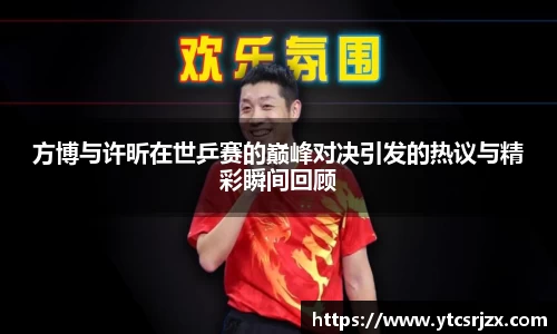 方博与许昕在世乒赛的巅峰对决引发的热议与精彩瞬间回顾